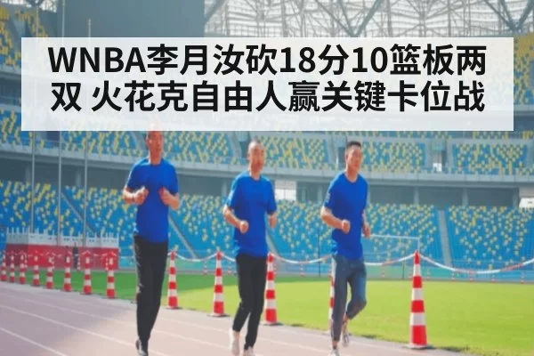 WNBA李月汝砍18分10篮板两双 火花克自由人赢关键卡位战