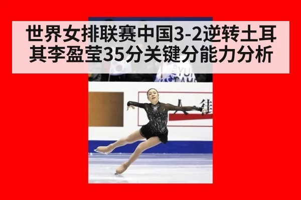 世界女排联赛中国3-2逆转土耳其李盈莹35分关键分能力分析