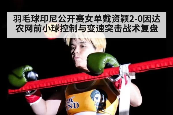 羽毛球印尼公开赛女单戴资颖2-0因达农网前小球控制与变速突击战术复盘