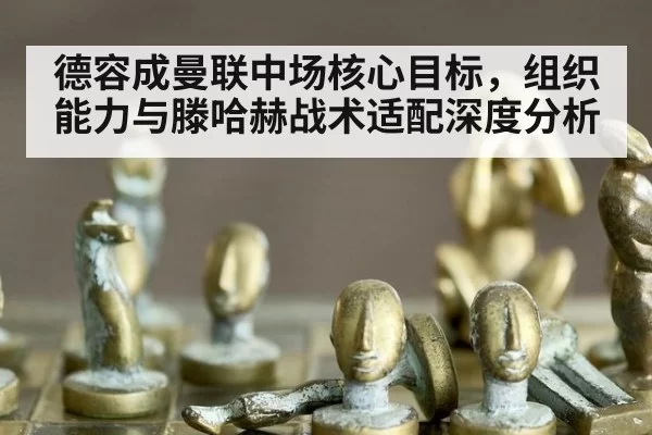 德容成曼联中场核心目标，组织能力与滕哈赫战术适配深度分析