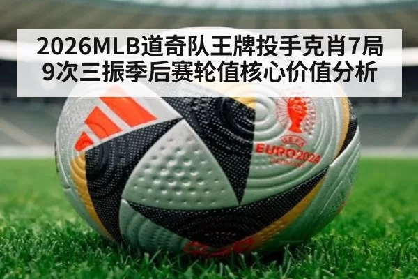 2026MLB道奇队王牌投手克肖7局9次三振季后赛轮值核心价值分析