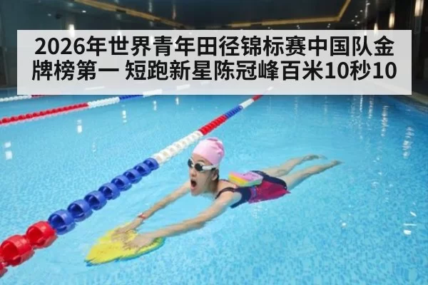 2026年世界青年田径锦标赛中国队金牌榜第一 短跑新星陈冠峰百米10秒10