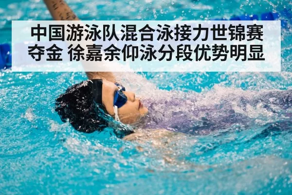 中国游泳队混合泳接力世锦赛夺金 徐嘉余仰泳分段优势明显